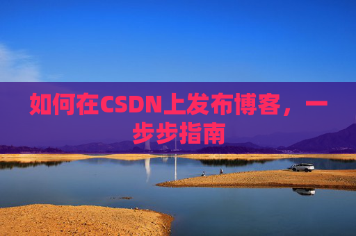 如何在CSDN上发布博客,一步步指南